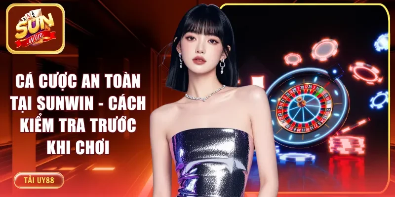 Cá Cược An Toàn Tại Sunwin - Cách Kiểm Tra Trước Khi Chơi