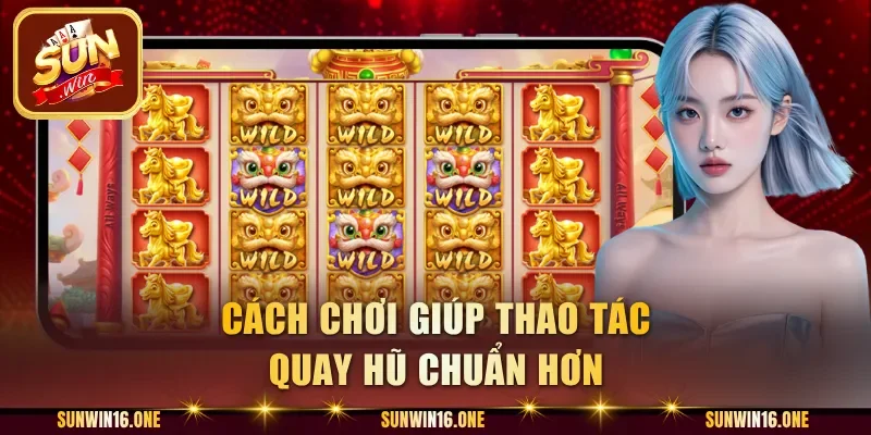 Cách chơi giúp thao tác quay hũ chuẩn hơn
