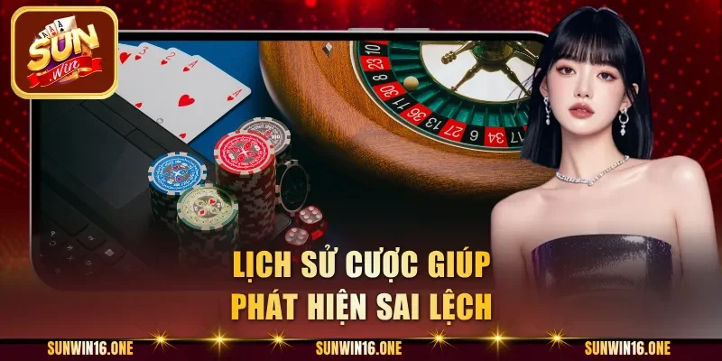 Lịch sử cược giúp phát hiện sai lệch