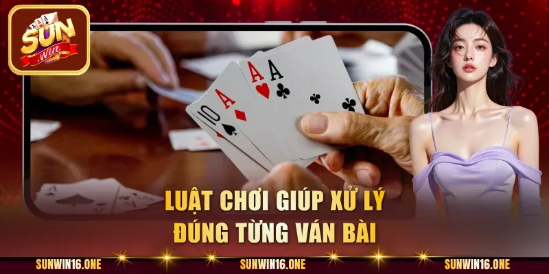 Luật chơi giúp xử lý đúng từng ván bài