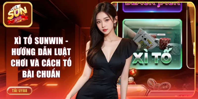 Xì Tố Sunwin - Hướng Dẫn Luật Chơi Và Cách Tố Bài Chuẩn